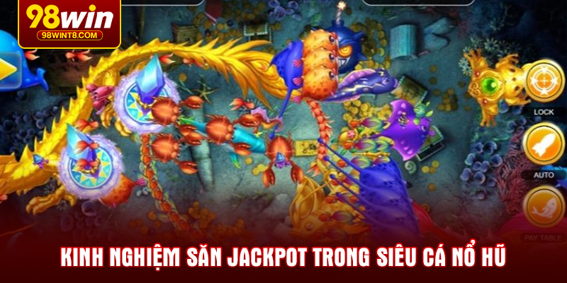 Kinh nghiệm săn Jackpot trong siêu cá nổ hũ