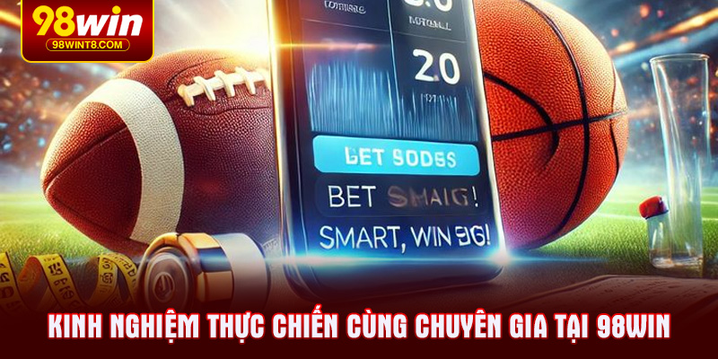 Kinh nghiệm thực chiến cùng chuyên gia tại 98WIN